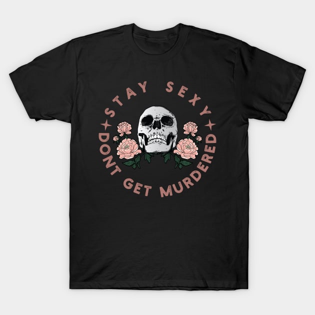 Stay Sexy Don't Get Murdered Shirt Murderino gift for skull lovers T-Shirt by Vixel Art